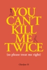 Image for You Can&#39;t Kill Me Twice: (So Please Treat Me Right)