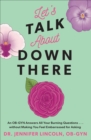 Image for Let&#39;s Talk About Down There: An OB-GYN Answers All Your Burning Questions...without Making You Feel Embarrassed for Asking