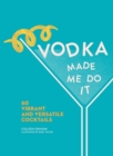 Image for Vodka Made Me Do It : 60 Vibrant and Versatile Cocktails