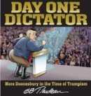 Image for Day One Dictator : More Doonesbury in the Time of Trumpism