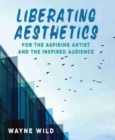 Image for Liberating Aesthetics: For the Aspiring Artist and the Inspired Audience