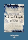 Image for The Secret History of the Gnostics : Their Scriptures, beliefs and traditions