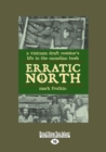 Image for Erratic North : A Vietnam Draft Resister&#39;s Life in the Canadian Bush