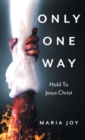 Image for Only One Way : Hold To Jesus Christ