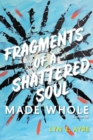 Image for Fragments of a Shattered Soul Made Whole : a memoir