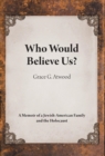 Image for Who Would Believe Us? : A Memoir of a Jewish-American Family and the Holocaust