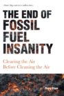 Image for The End of Fossil Fuel Insanity : Clearing the Air Before Cleaning the Air
