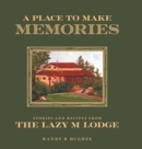 Image for A Place To Make Memories : Stories and Recipes from the Lazy M Lodge