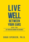 Image for Live Well Between Your Ears : Get Your Head Around The Craziness