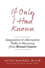 Image for If Only I Had Known : Integrative and Alternative Paths to Recovery from Breast Cancer