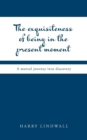 Image for The Exquisiteness of Being in the Present Moment : A Mental Journey into Discovery