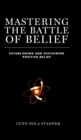 Image for Mastering The Battle of Belief : Establishing and Sustaining Positive Belief