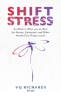 Image for SHIFT Stress : Get Back to What you do Best: for Nurses, Caregivers and other Health Care Professionals