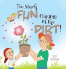Image for Too Much Fun... Digging in the Dirt!