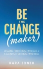 Image for Be the Change(maker) : Lessons from Those Who Are &amp; A Catalyst for Those Who Will