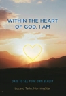 Image for Within the Heart of God, I Am : Dare to See Your Own Beauty