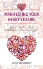 Image for Manifesting Your Heart&#39;s Desire : How to Create a Life of Abundance, Meaning &amp; Joy!