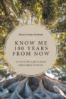 Image for Know Me 100 Years From Now : A Tool in Life, a Gift in Death and a Legacy to Live On