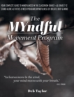 Image for The MYndful Movement Program : Your Complete Guide to Mindfulness in the Classroom Grade 1-6 &amp; Grade 7-12 Stand-Alone Activities 8-Week Programs MYndfulness of Breath, Body &amp; Mind
