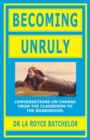 Image for Becoming Unruly : Conversations on Change from the Classroom to the Boardroom