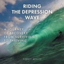 Image for Riding the Depression Wave : A Journey of Recovery from Surviving to Thriving