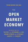 Image for The Open Market Economy : An Inquiry into the Factors that Determine the GDP, Unemployment and Economic Growth of a Country