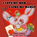 Image for I Love My Mom - J&#39;Aime Ma Maman : English French Bilingual Children&#39;s Book