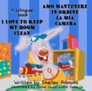 Image for I Love To Keep My Room Clean Amo Mantenere In Ordine La Mia Camera : English Italian Bilingual Edition