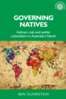 Image for Governing natives  : indirect rule and settler colonialism in Australia&#39;s North