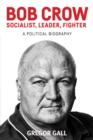 Image for Bob Crow - socialist, leader, fighter: a political biography