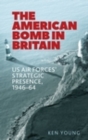 Image for The American bomb in Britain: US Air Forces&#39; strategic presence, 1946-64