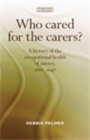 Image for Who cared for the carers?: A history of the occupational health of nurses, 1880-1948