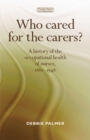 Image for Who cared for the carers?: a history of the occupational health of nurses, 1880-1948