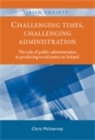 Image for Challenging times, challenging administration: The role of public administration in producing social justice in Ireland