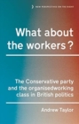 Image for What about the workers?  : the Conservative Party and the organised working class in British politics