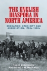 Image for The English diaspora in North America: migration, ethnicity and association, 1730s-1950s