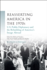 Image for Reasserting America in the 1970S: U.S. Public Diplomacy and the Rebuilding of America&#39;s Image Abroad