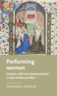 Image for Performing women  : gender, self, and representation in late medieval Metz