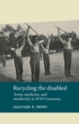 Image for Recycling the disabled  : army, medicine and modernity in WWI Germany
