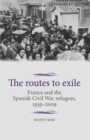 Image for The routes to exile  : France and the Spanish Civil War refugees, 1939-2009