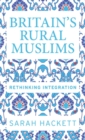 Image for Britain&#39;s rural Muslims  : rethinking integration