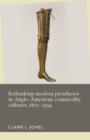 Image for Rethinking modern prostheses in Anglo-American commodity cultures, 1820-1939