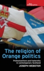 Image for The religion of Orange politics  : Protestantism and fraternity in contemporary Scotland