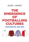 Image for The emergence of footballing cultures  : Manchester, 1840-1919