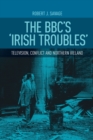 Image for The BBC&#39;s &#39;Irish troubles&#39;  : television, conflict and Northern Ireland