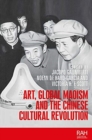 Image for Art, Global Maoism and the Chinese Cultural Revolution