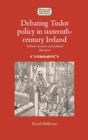Image for Debating tudor policy in sixteenth-century Ireland  : &#39;reform&#39; treatises and political discourse