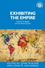 Image for Exhibiting the empire  : cultures of display and the British Empire
