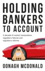Image for Holding bankers to account: a decade of market manipulation, regulatory failures and regulatory reforms