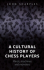 Image for A Cultural History of Chess-Players: Minds, Machines, and Monsters